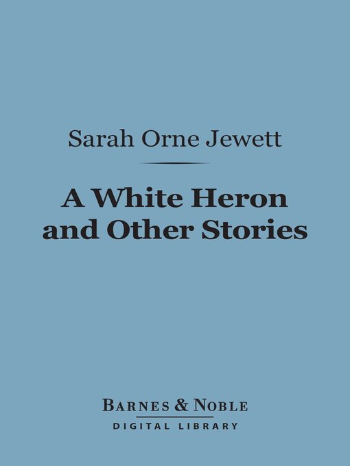 Title details for A White Heron and Other Stories (Barnes & Noble Digital Library) by Sarah Orne Jewett - Available